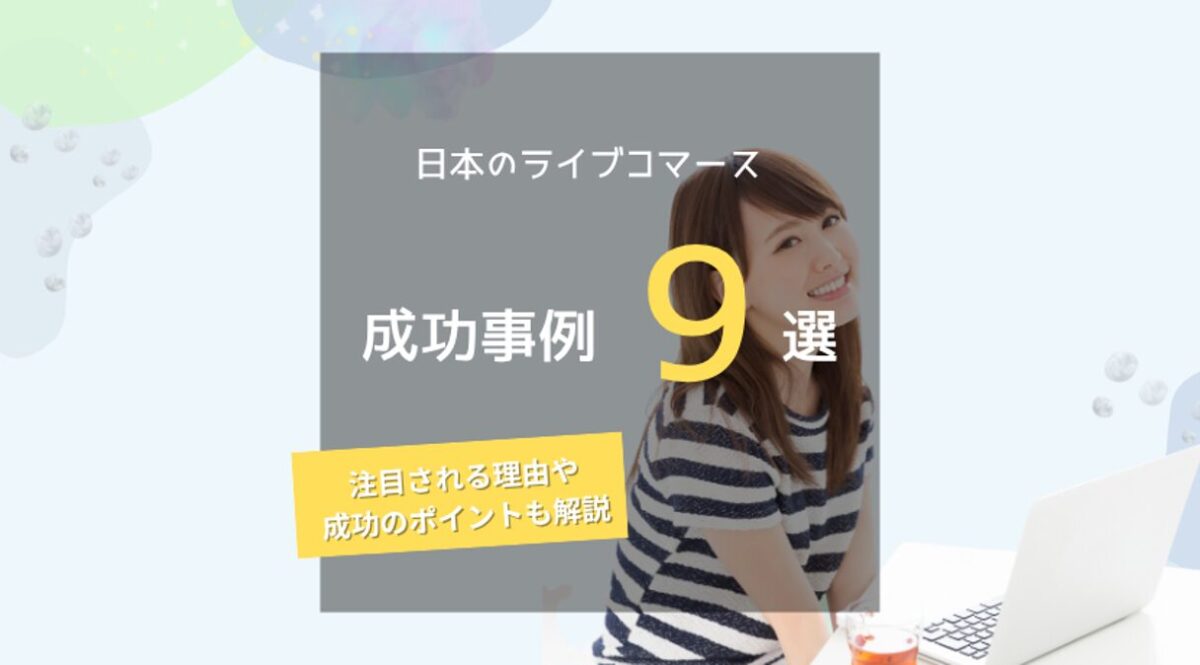日本のライブコマース成功事例9選!注目される理由や成功のポイントも解説