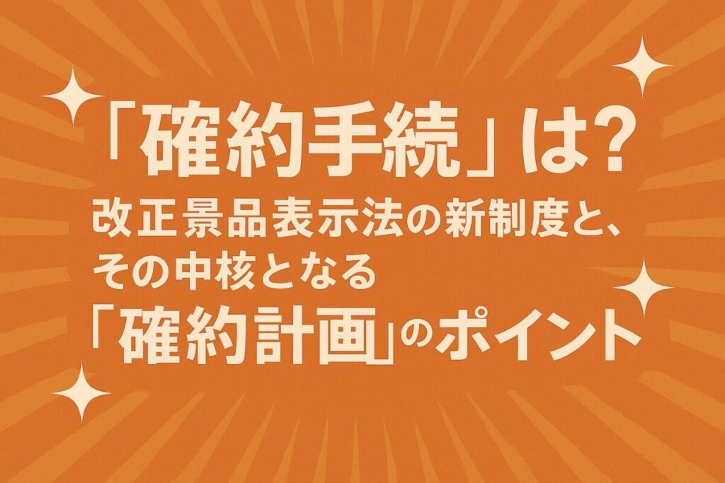 「確約手続」とは?改正景品表示法の新制度と、その中核となる「確約計画」のポイント
