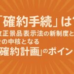 「確約手続」とは？改正景品表示法の新制度と、その中核となる「確約計画」のポイント