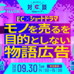 9/30 オンライン開催：なぜ“ショートドラマ”はECで刺さるのか？モノを売ることを目的としない物語広告