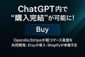 ChatGPT内で“購入完結”が可能に！OpenAIとStripeが新コマース基盤を共同開発、Etsyが導入・Shopifyが参画予定