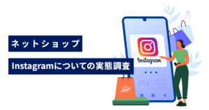 【お客様アンケート】Instagramとネットショップの購買行動の実態調査