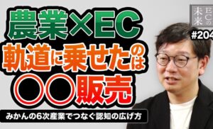 【ECの未来】農業×EC：試飲販売で軌道に乗せたみかんの６次産業モデル