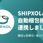 GoQSystem、自動梱包機メーカーSHIPXOLとCSV連携機能を提供開始 受注から梱包・出荷までを自動化し効率化を実現