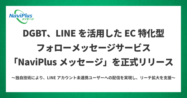 DGビジネステクノロジー、LINEアカウント未連携ユーザーにも配信可能なEC特化型フォローメッセージサービス「NaviPlusメッセージ」を正式リリース