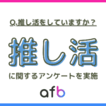 【afb調査】推し活経験者は全体の約3割に！20代は半数、女性や未婚者で特に活発な傾向―日常の一部となった推し活文化