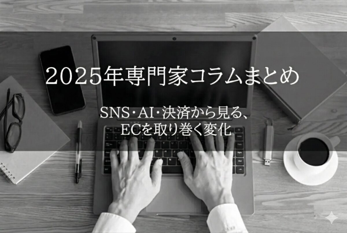 【2025年専門家コラムまとめ/前編】SNS・AI・決済から見る、ECを取り巻く変化