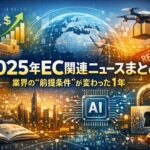 【2025年EC関連ニュースまとめ】業界を取り巻く“前提条件”が変わった１年