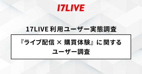 17LIVEの調査結果:ライブ配信利用者の3人に1人が商品購入経験あり、食品・飲料の需要が高く信頼性重視の傾向