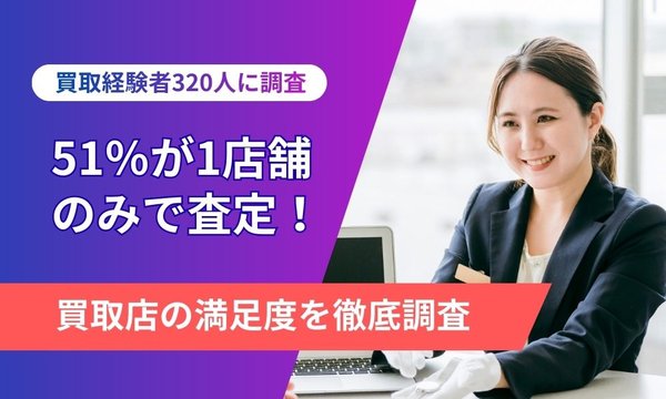 買取・査定に関する実態調査:7割が1店舗のみで査定、約6割が満足度「普通以下」と回答