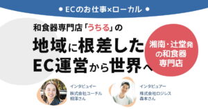 湘南・辻堂発の和食器専門店「うちる」の地域に根ざしたEC運営から世界へ【ECのお仕事×ローカル】