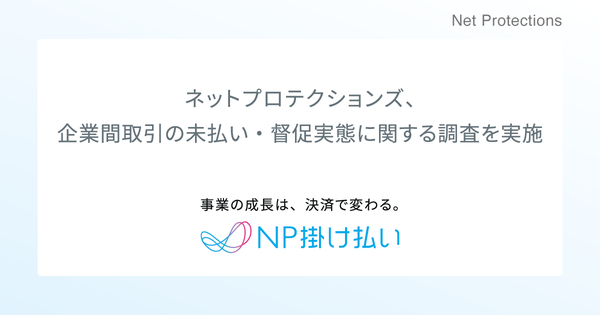 企業間取引の未払い・督促業務、77％が未払い経験・工数負担が離職リスクに｜ネットプロテクションズ調査