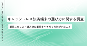 キャッシュレス決済端末の選定調査250名の結果公開｜導入前後で重視すべきポイントとは【OREND調査】