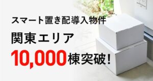 ライナフの「スマート置き配」、関東エリアで導入棟数10,000棟を突破