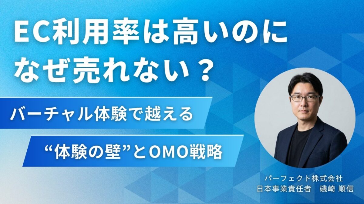 EC利用率は高いのになぜ売れない?バーチャル体験で越える“体験の壁”とOMO戦略