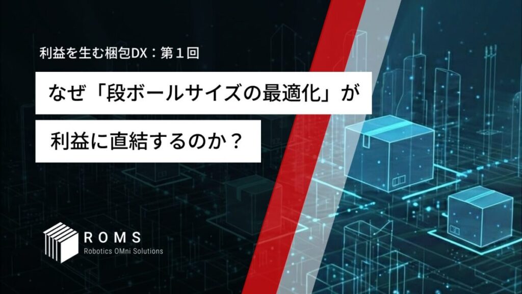 なぜ「段ボールサイズの最適化」が利益に直結するのか？〜運賃高騰に勝つ梱包戦略〜【利益を生む梱包DX：第１回】