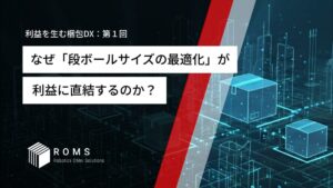 なぜ「段ボールサイズの最適化」が利益に直結するのか？〜運賃高騰に勝つ梱包戦略〜【利益を生む梱包DX：第１回】