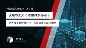 現場の工夫には限界がある？〜アナログな対策とツールが定着しない理由〜【利益を生む梱包DX：第２回】