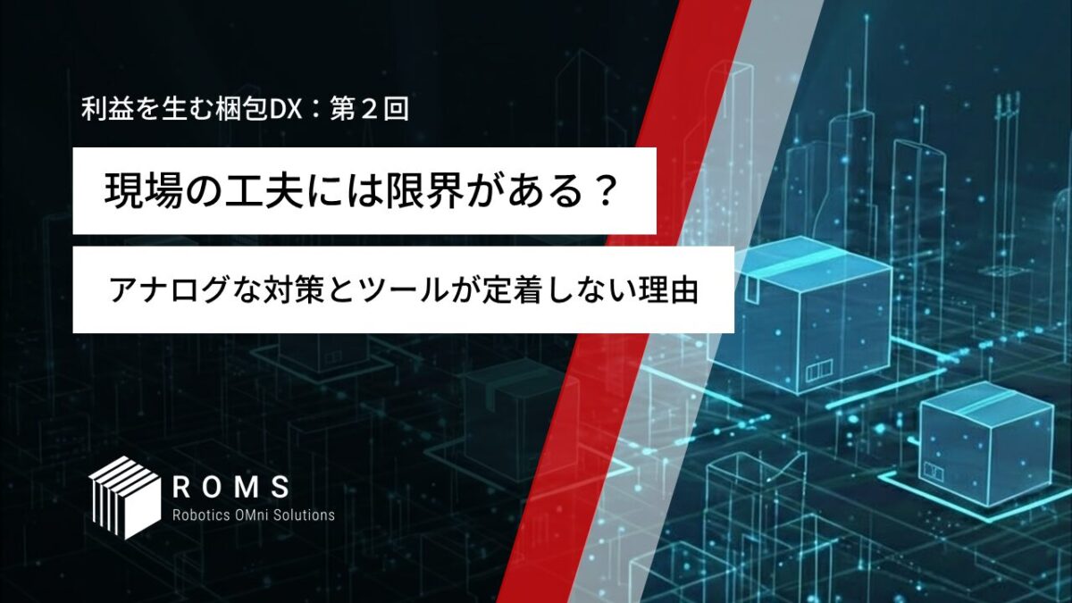 現場の工夫には限界がある？〜アナログな対策とツールが定着しない理由〜【利益を生む梱包DX：第２回】