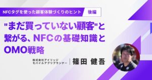 NFCタグを使った顧客体験づくりのヒント（後編）"まだ買っていない顧客"と繋がる、NFCの基礎知識とOMO戦略