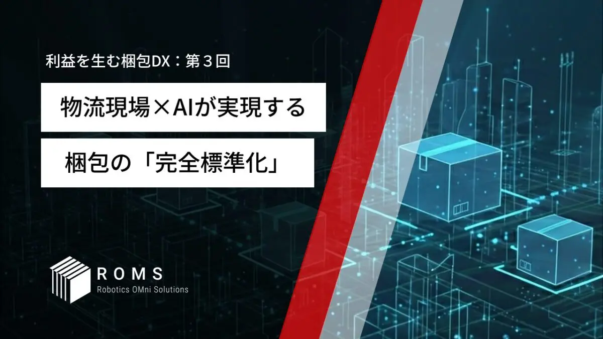 物流現場×AIが実現する梱包の「完全標準化」〜現場から迷いをなくす方法〜【利益を生む梱包DX：第３回】