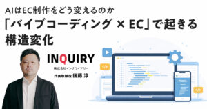 AIはEC制作をどう変えるのか「バイブコーディング × EC」で起きる構造変化