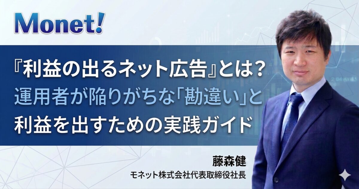 『利益の出るネット広告』とは？運用編：運用者が陥りがちな「勘違い」と利益を出すための実践ガイド