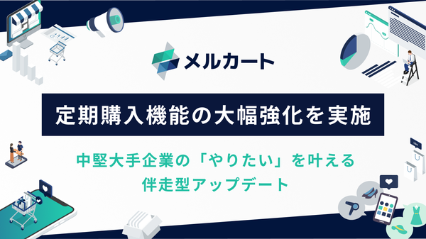 メルカート、定期購入機能を大幅強化—顧客自身で契約変更可能なマイページ機能で解約防止を実現