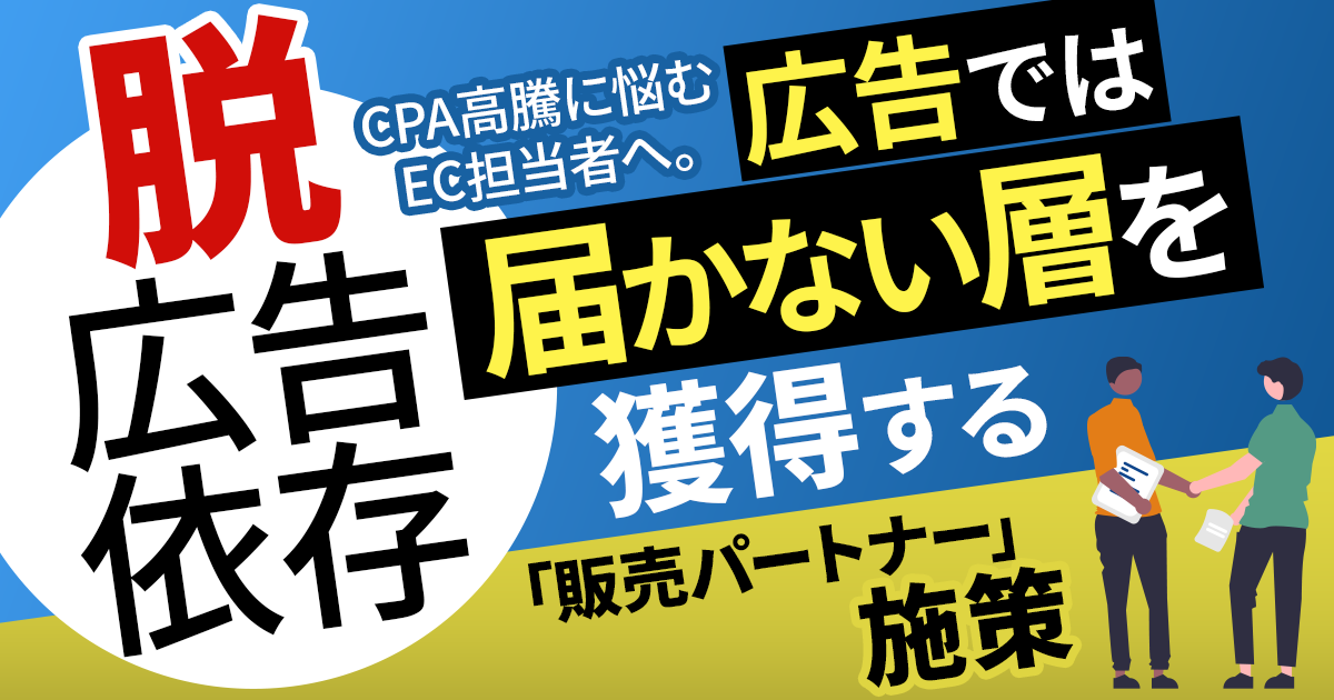 【脱・広告依存】CPA高騰に悩むEC担当者へ。広告では届かない層を獲得する「販売パートナー施策」