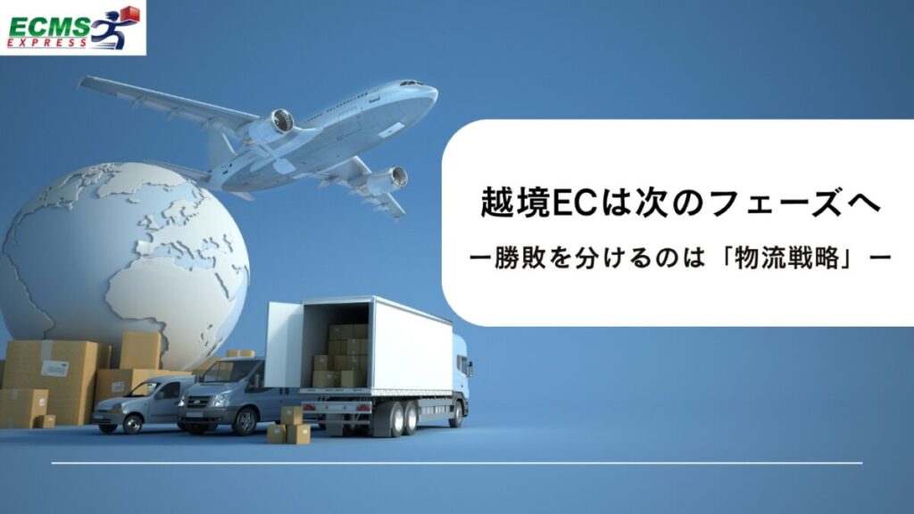越境ECは次の成長フェーズへ ― 物流視点から読み解く越境ECの現在地とこれから