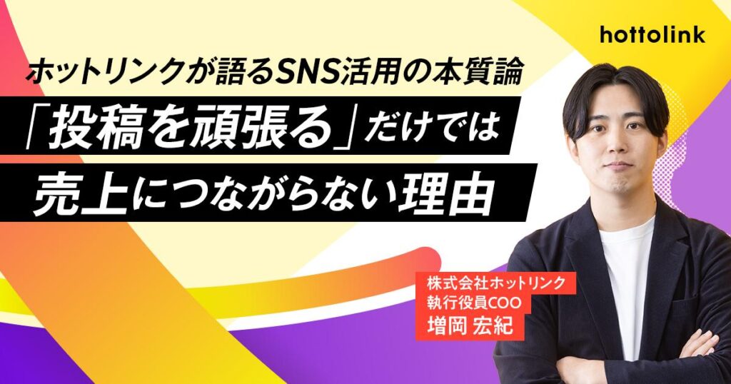 【ホットリンクが語るSNS活用の本質論 第１回】「投稿を頑張る」だけでは売上につながらない理由