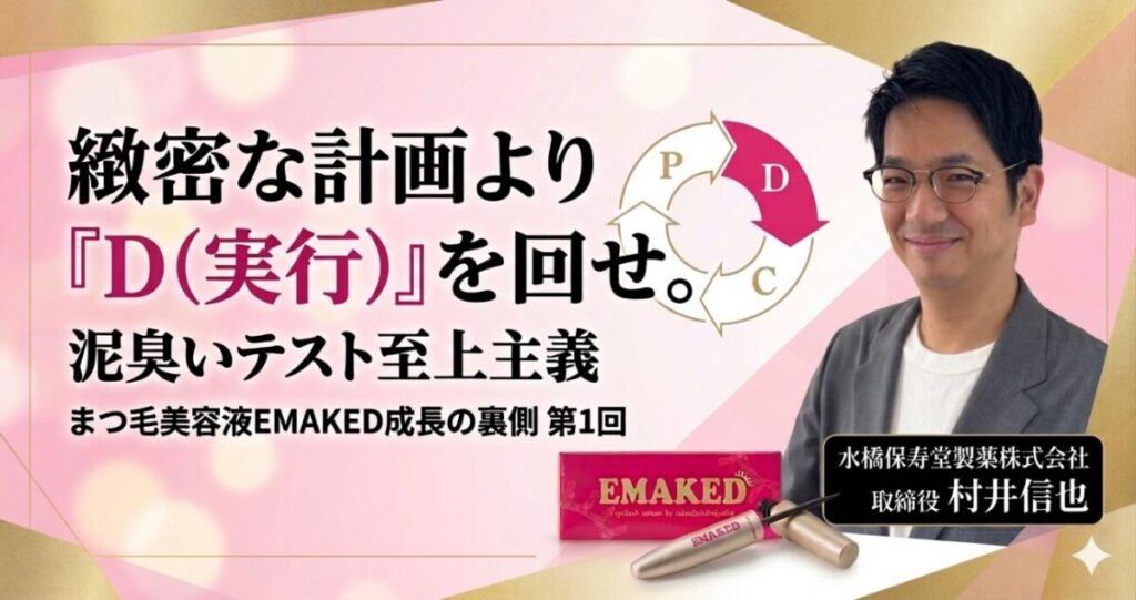 緻密な計画より「D（実行）」を回せ。泥臭いテスト至上主義と「勝てる隙間」の見つけ方【まつ毛美容液「EMAKED」成長の裏側 第１回】