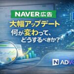 【NAVER広告大幅アプデ】何が変わって、どうするべきか。