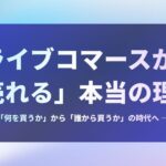 ライブコマースが「売れる」本当の理由―― 「何を買うか」から「誰から買うか」の時代へ ――