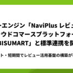NaviPlusレビューがEBISUMARTと標準連携開始、ECサイトのレビュー活用を低コストで実現