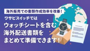 ワサビスイッチが時計輸出向けウォッチシート自動作成機能を搭載　リユース事業の海外配送を効率化
