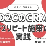 4/16 オンライン開催：教えて！江森さん D2CのCRM「F2リピート施策」の実践