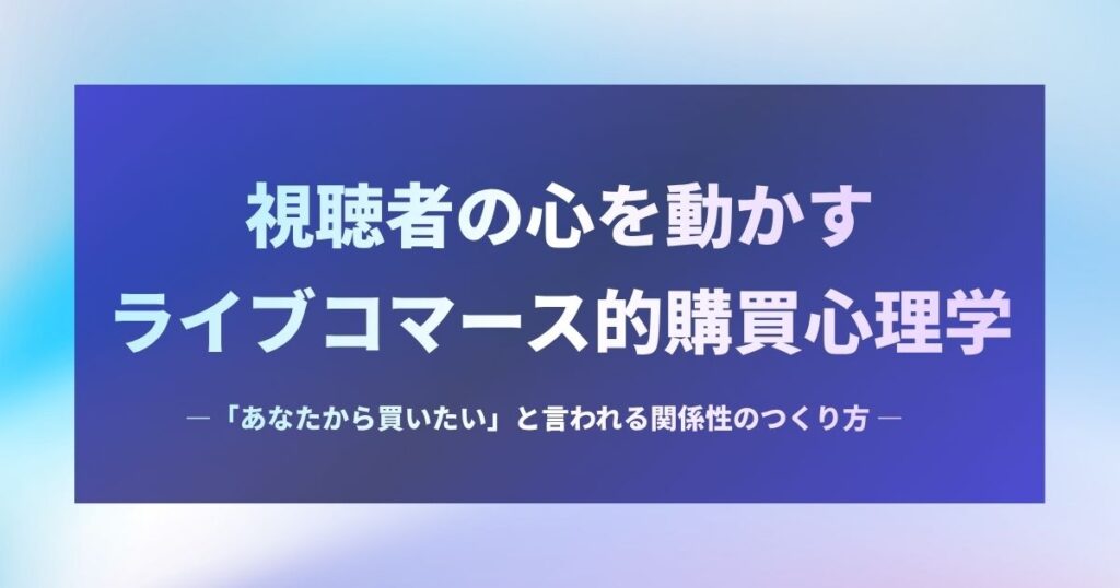 視聴者の心を動かすライブコマース的購買心理学 ――「あなたから買いたい」と言われる関係性のつくり方――