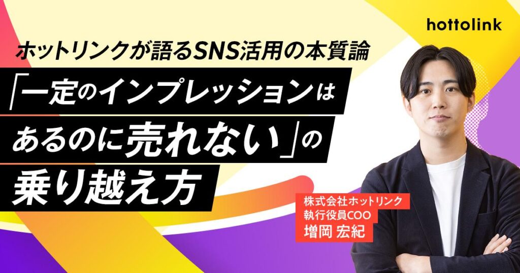【ホットリンクが語るSNS活用の本質論 第３回】「一定のインプレッションはあるのに売れない」の乗り越え方