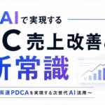 AIで実現するEC売上改善の新常識～超高速PDCAを実現する次世代AI活用～
