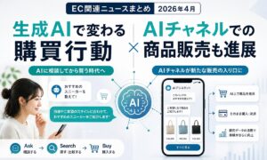 生成AIで変わる購買行動、AIチャネルでの商品販売も進展：EC関連ニュースまとめ【2026年４月】