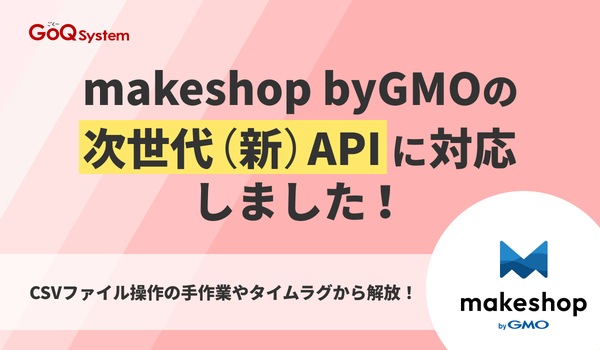 GoQSystem、makeshop byGMOの次世代API対応を完了—CSV作業を撤廃しEC運用を完全自動化