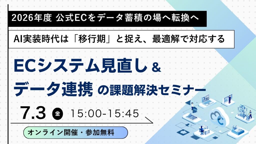 7/3 オンライン開催：2026年度 公式ECをデータ蓄積の場へ転換を急ぐ！ECシステム見直し＆データ連携の課題解決セミナー