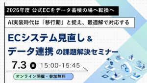 7/3 オンライン開催：2026年度 公式ECをデータ蓄積の場へ転換を急ぐ！ECシステム見直し＆データ連携の課題解決セミナー