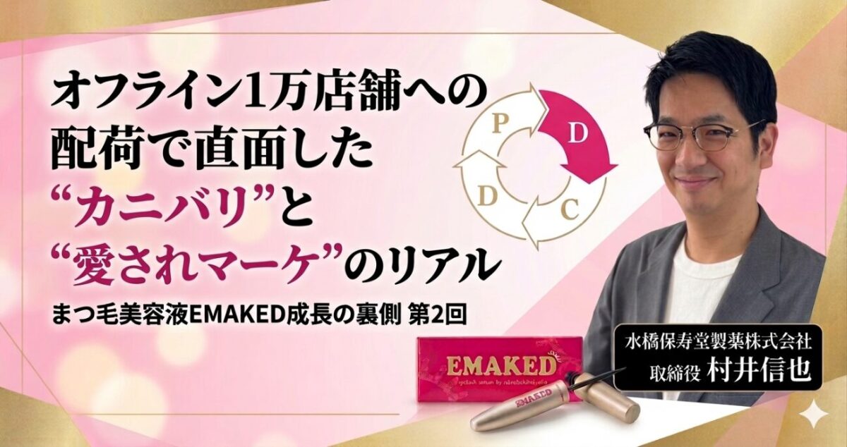 オフライン１万店舗への配荷で直面した“カニバリ”と“愛されマーケ”のリアル【まつ毛美容液「EMAKED」成長の裏側 第２回】