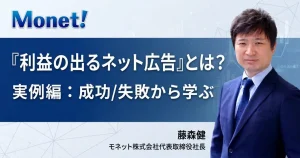 『利益の出るネット広告』とは？実例編：成功/失敗から学ぶ