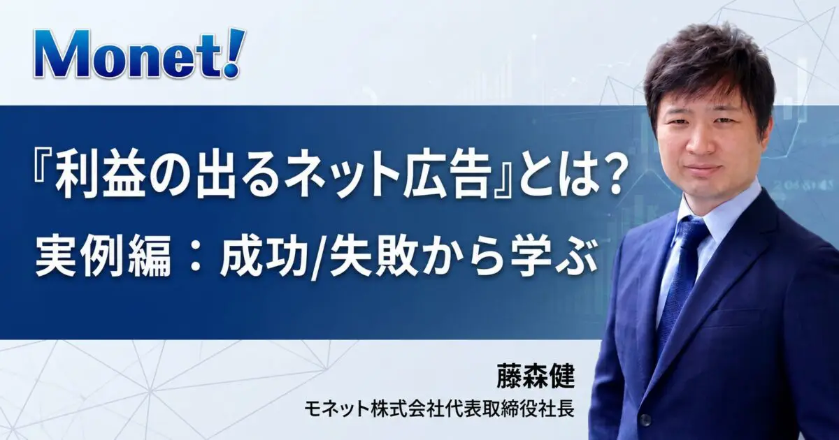 『利益の出るネット広告』とは？実例編：成功/失敗から学ぶ