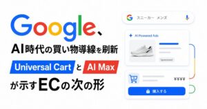 Google、AI時代の買い物導線を刷新　Universal CartとAI Maxが示すECの次の形