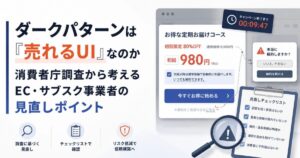 ダークパターンは「売れるUI」なのか　消費者庁調査から考えるEC・サブスク事業者の見直しポイント