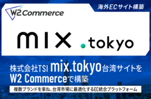 W2 CommerceがTSI台湾の「tw.mix.tokyo」ECプラットフォームに採用、海外向けソリューションでOMO戦略を実現